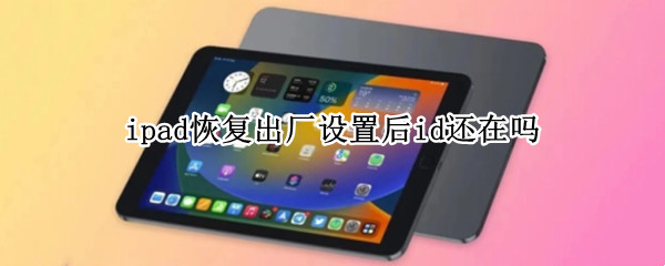 ipad恢复出厂设置后id还在吗