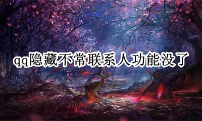 qq隐藏不常联系人功能没了 qq联系人隐藏到不常联系人