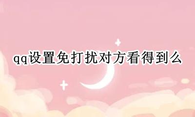 qq设置免打扰对方看得到么 qq怎样看出对方设置了免打扰