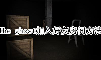 the ghost怎么加入房间 The ghost加入好友房间方法