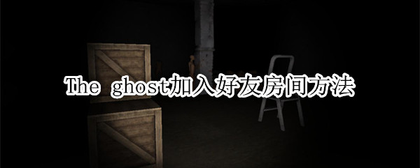 The ghost加入好友房间方法