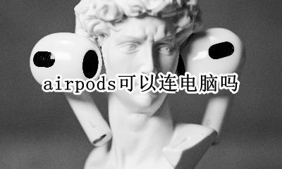 airpods可以连电脑吗 airpods为什么连不上