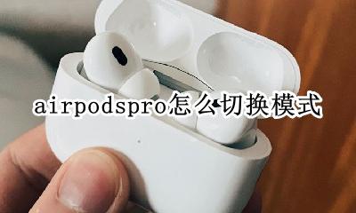 airpodspro怎么切换模式 airpodspro切换模式没反应