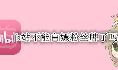 b站不能白嫖粉丝牌了吗 b站开粉丝牌无1000粉