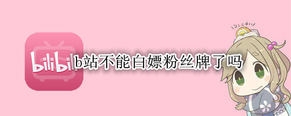 b站不能白嫖粉丝牌了吗
