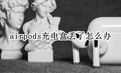 airpods充电盒丢了咋办 airpods充电盒丢了怎么办
