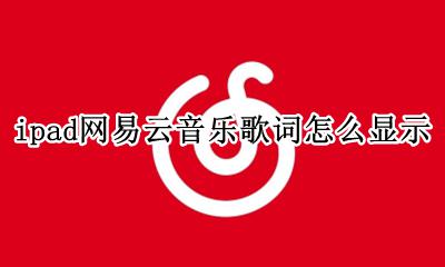 iPad网易云怎么显示歌词 ipad网易云音乐歌词怎么显示