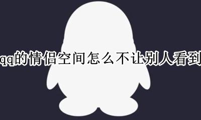 qq情侣空间怎么不让别人看见 qq的情侣空间怎么不让别人看到
