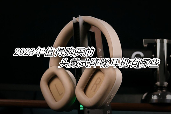头戴式降噪耳机排行榜