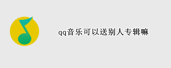 qq音乐可以送别人专辑嘛