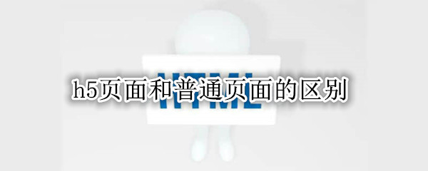 h5页面和普通页面的区别