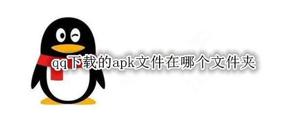 qq下载的apk文件在哪个文件夹