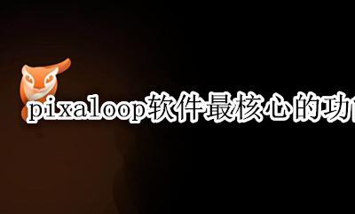 pixaloop是什么软件? pixaloop软件最核心的功能