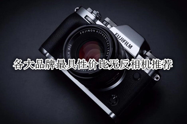 各大品牌最具性价比无反相机推荐