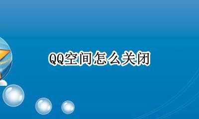 QQ空间怎么关闭 怎么注销QQ空间