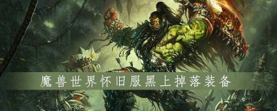 魔兽世界装备掉落查询在哪 附魔兽世界80级装备掉落表