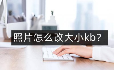 电脑怎么改变图片大小kb 照片大小调整300kb的办法