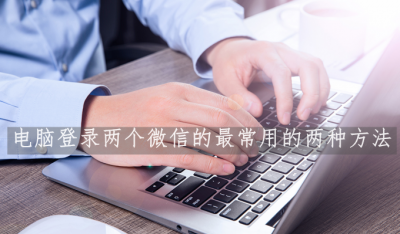 电脑怎么上两个微信号 1分钟教你电脑版微信多开的技巧