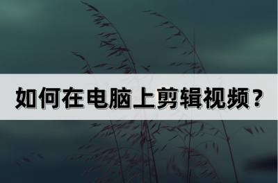 电脑剪辑软件哪个好用 新手学剪辑视频的窍门