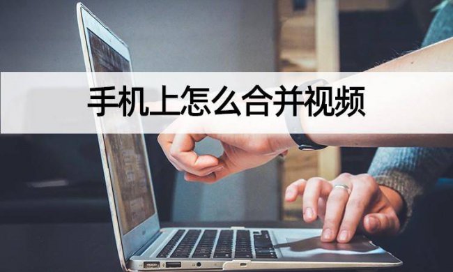 手机如何把多个视频合成一个文件