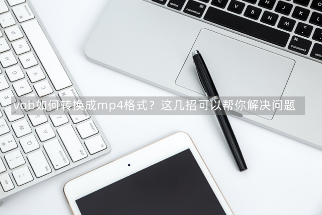 vob格式转换mp4格式软件