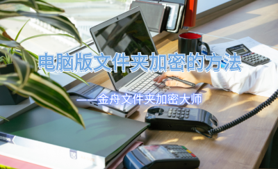免费文件夹加密器有哪些 电脑加密软件排行榜