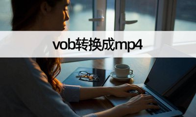 电脑vob格式怎么打开 视频vob格式转换成mp4格式的方法