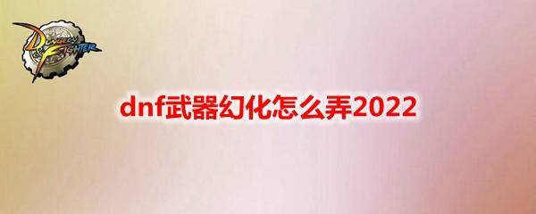 dnf武器幻化在哪里设置 DNF金币给武器幻化的攻略