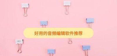 电脑音频剪辑软件哪个好用 免费剪辑音乐的软件推荐