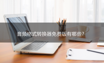 音频转换器免费软件有哪些 免费使用的音频转换器介绍