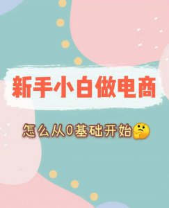 怎么样做电商0基础 做电商新手入门的教学
