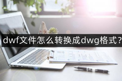 dwf文件怎么转换成dwg文件 pdf转换成dwg格式的教程