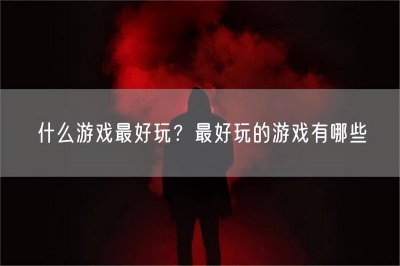 有哪些游戏比较好玩的 中国最火的游戏排名