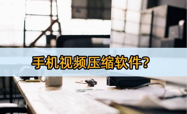 手机压缩视频的软件哪个好