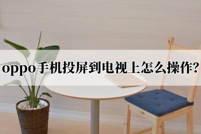 小米电视怎么投屏oppo手机软件 详解小米电视开启投屏功能