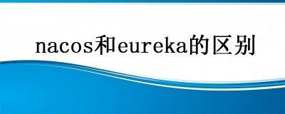 Nacos与Eureka：两种服务发现和配置管理框架的比较