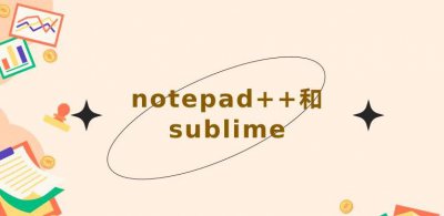 notepad++和sublime哪个好? Notepad++和Sublime Text文本编辑器