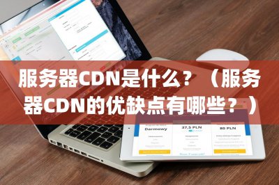 服务器CDN是什么？ 服务器CDN的优缺点有哪些