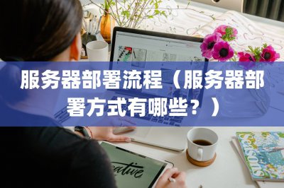 服务器部署流程 服务器部署方式有哪些?