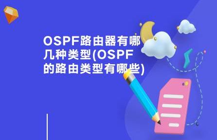 OSPF路由器有哪几种类型 OSPF的路由类型有哪些