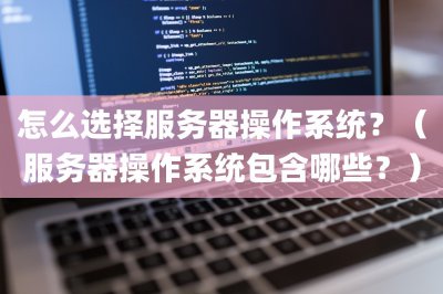 怎么选择服务器操作系统？ 服务器操作系统包含哪些？