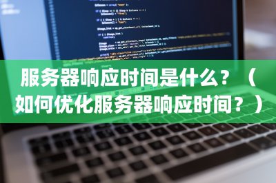 服务器响应时间是什么？ 如何优化服务器响应时间？