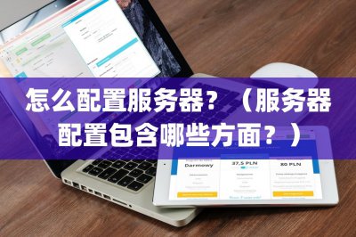 怎么配置服务器？ 服务器配置包含哪些方面？