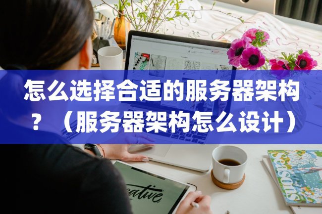 怎么选择合适的服务器架构