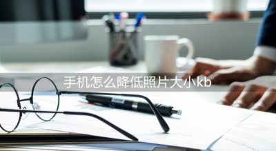手机怎么降低照片大小kb 免费调节照片kb大小的软件推荐