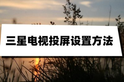 如何打开三星电视投屏功能 三星电视投屏设置方法