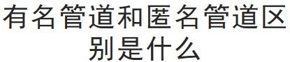 有名管道和匿名管道区别是什么 有名管道与匿名管道的不同之处