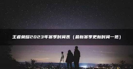 王者荣耀赛季结束时间s29奖励 王者荣耀最新版本更新