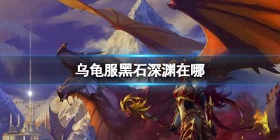 魔兽世界黑石深渊在哪里打开 黑石深渊副本经验总结