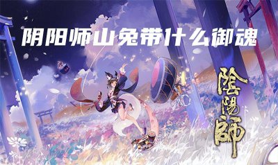 阴阳师山兔带什么御魂 速度最快的兔子御魂搭配